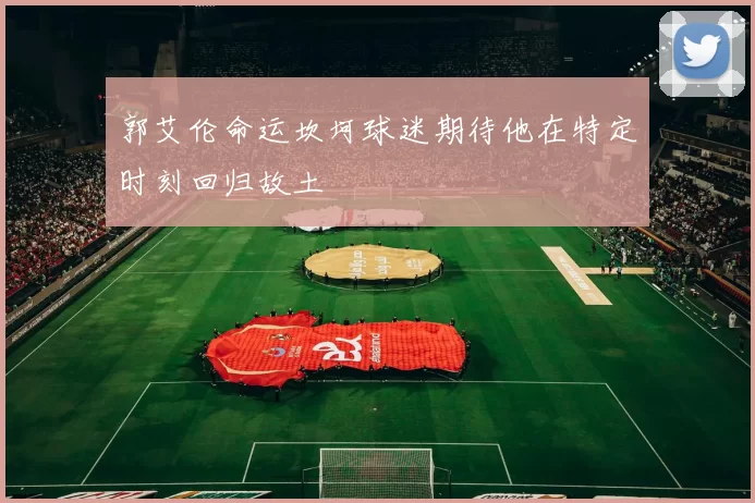 郭艾伦命运坎坷球迷期待他在特定时刻回归故土
