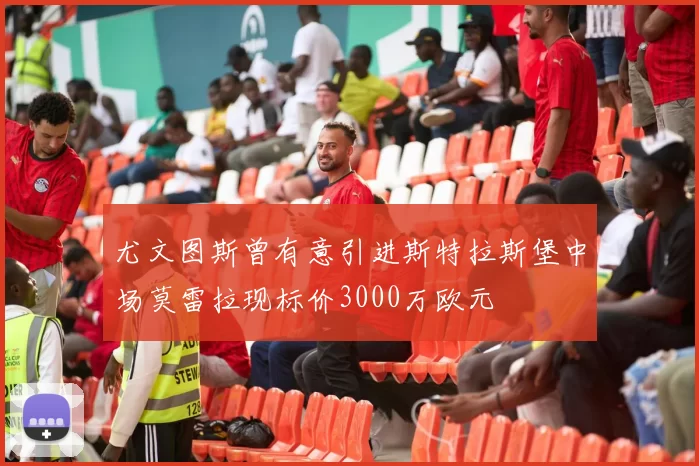 尤文图斯曾有意引进斯特拉斯堡中场莫雷拉现标价3000万欧元