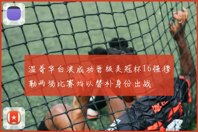 温哥华白浪成功晋级美冠杯16强穆勒两场比赛均以替补身份出战