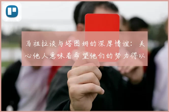 马祖拉谈与塔图姆的深厚情谊：关心他人意味着希望他们的努力得以回报