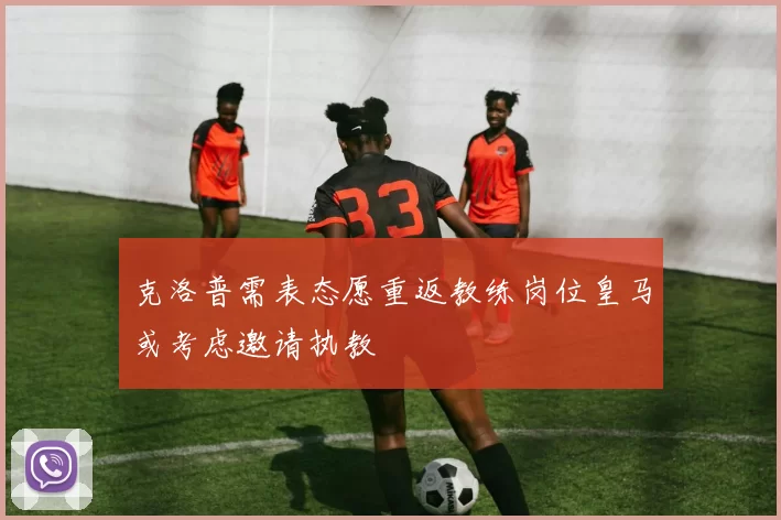 克洛普需表态愿重返教练岗位皇马或考虑邀请执教