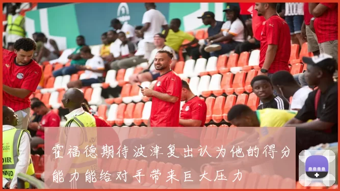 霍福德期待波津复出认为他的得分能力能给对手带来巨大压力