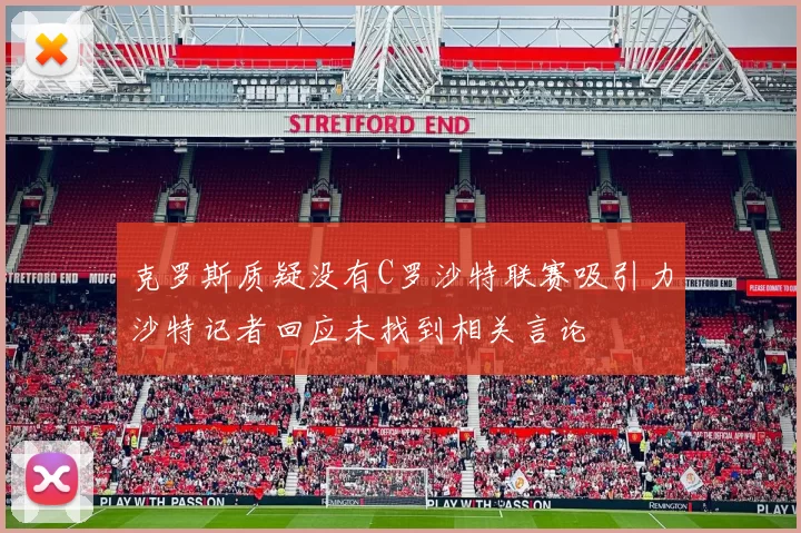 克罗斯质疑没有C罗沙特联赛吸引力沙特记者回应未找到相关言论