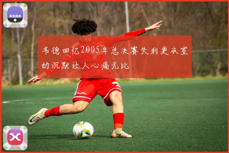 韦德回忆2005年总决赛失利更衣室的沉默让人心痛无比