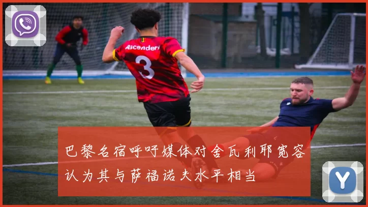 巴黎名宿呼吁媒体对舍瓦利耶宽容认为其与萨福诺夫水平相当