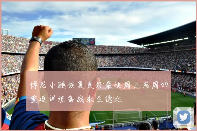 博尼小腿恢复良好最快周三或周四重返训练备战米兰德比