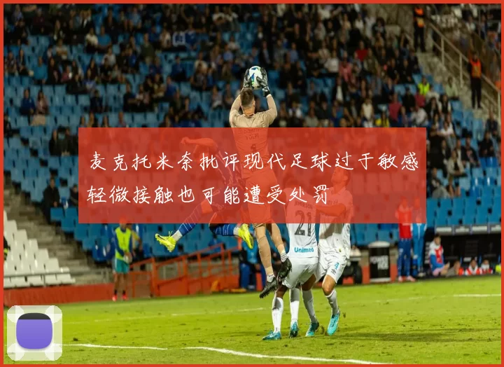 麦克托米奈批评现代足球过于敏感轻微接触也可能遭受处罚