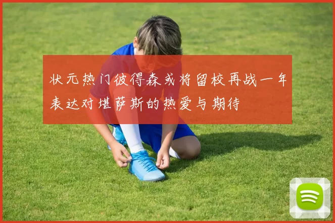 状元热门彼得森或将留校再战一年表达对堪萨斯的热爱与期待